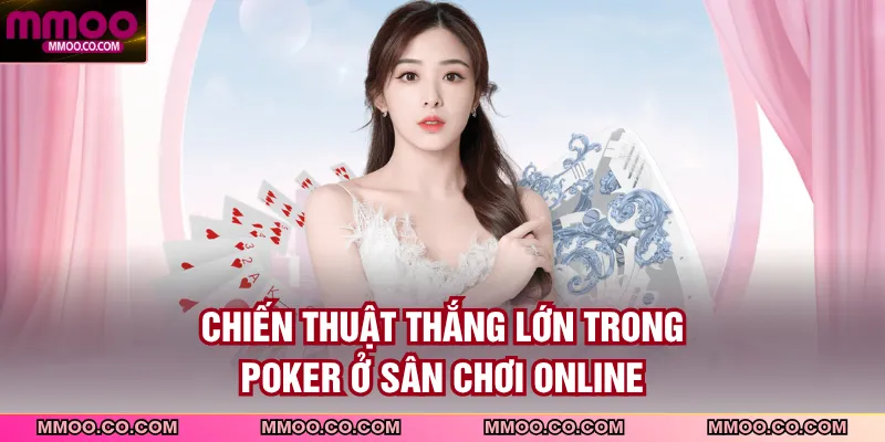 Chiến thuật thắng lớn trong poker ở sân chơi online